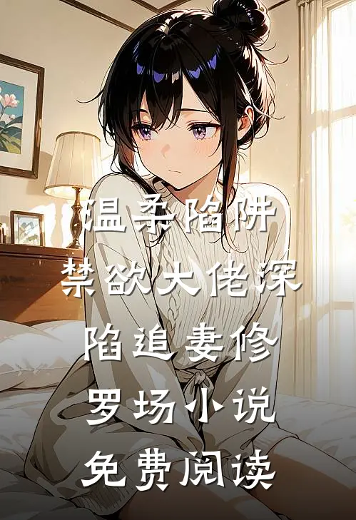 温柔陷阱：禁欲大佬深陷追妻修罗场小说免费阅读