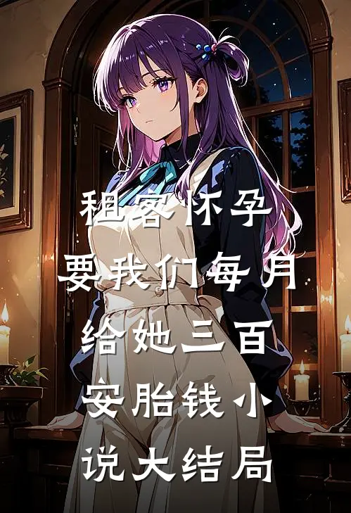 租客怀孕，要我们每月给她三百安胎钱小说大结局
