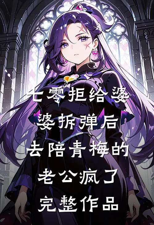七零拒给婆婆拆弹后，去陪青梅的老公疯了完整作品