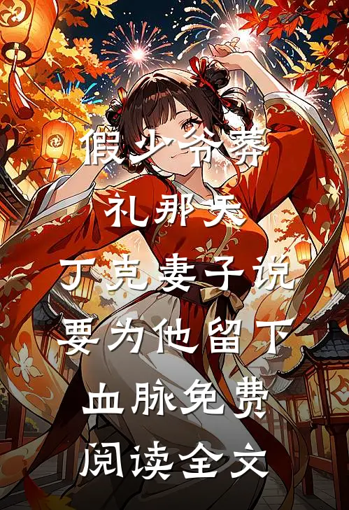 假少爷葬礼那天，丁克妻子说要为他留下血脉免费阅读全文