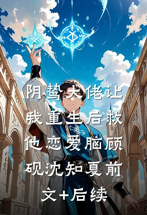 阴鸷大佬让我重生后救他恋爱脑顾砚沈知夏前文+后续