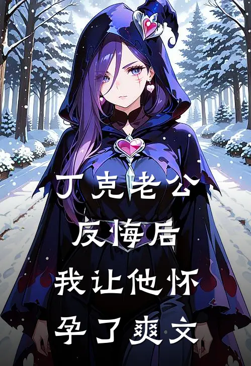 丁克老公反悔后，我让他怀孕了爽文