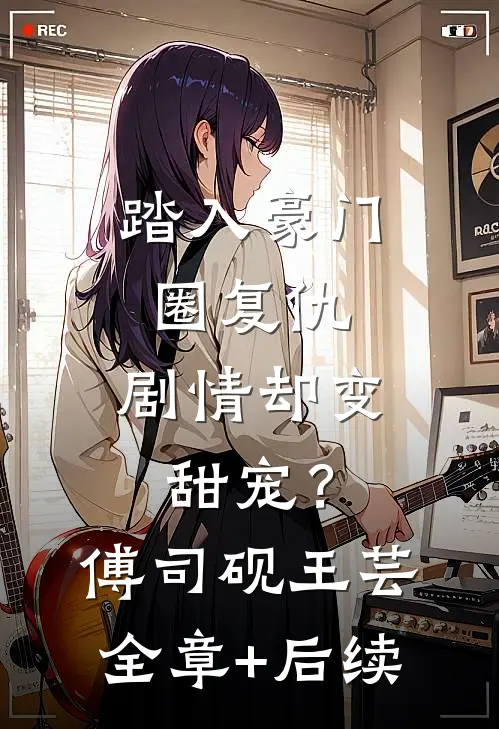 踏入豪门圈复仇，剧情却变甜宠？傅司砚王芸全章+后续