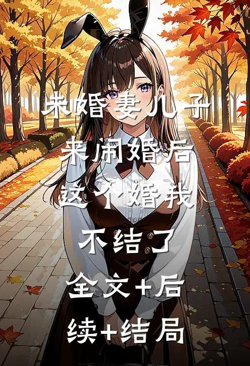 未婚妻儿子来闹婚后，这个婚我不结了:全文+后续+结局
