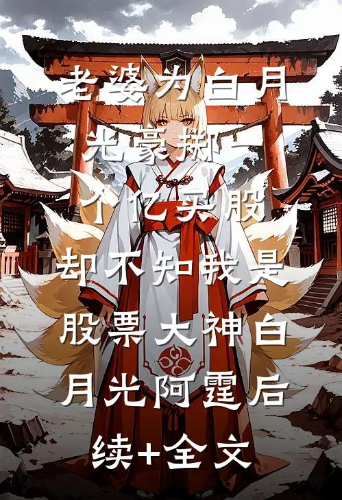 老婆为白月光豪掷一个亿买股，却不知我是股票大神白月光阿霆后续+全文