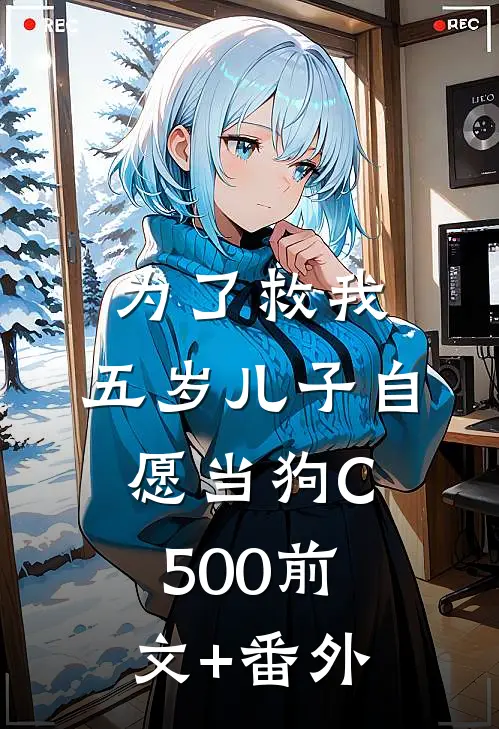 为了救我，五岁儿子自愿当狗C500前文+番外