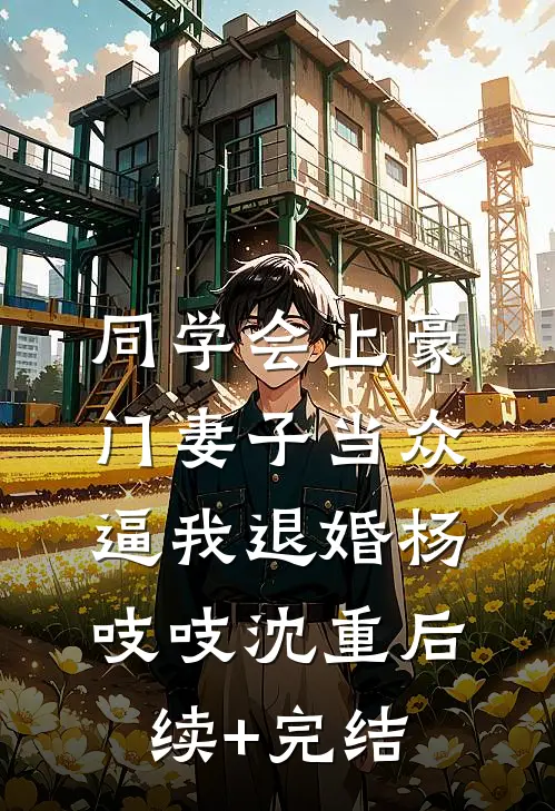同学会上豪门妻子当众逼我退婚杨吱吱沈重后续+完结