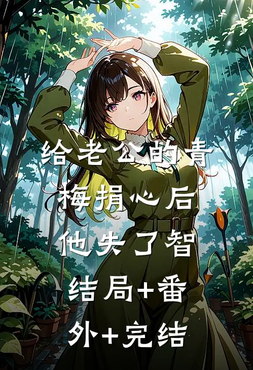 给老公的青梅捐心后，他失了智:结局+番外+完结