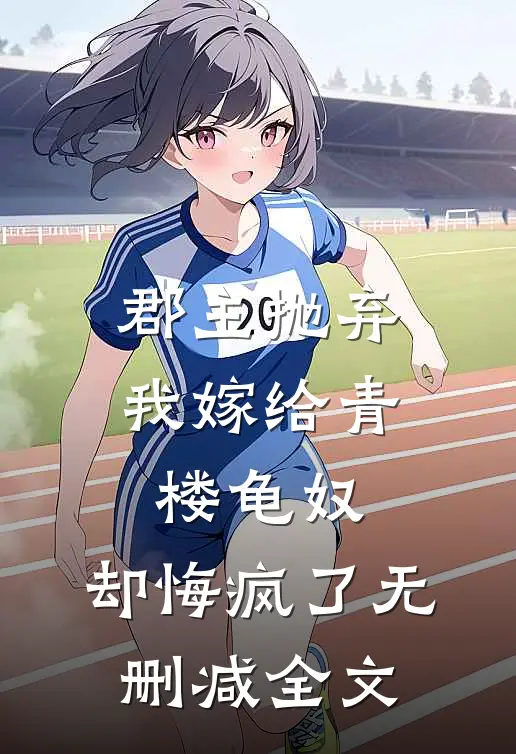 郡主抛弃我嫁给青楼龟奴，却悔疯了无删减全文