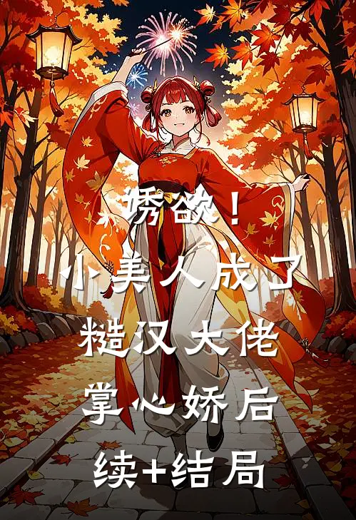 诱欲！小美人成了糙汉大佬掌心娇后续+结局