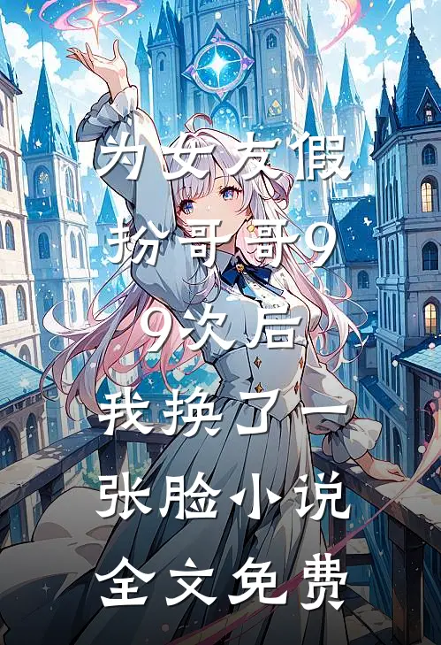 为女友假扮哥哥99次后，我换了一张脸小说全文免费