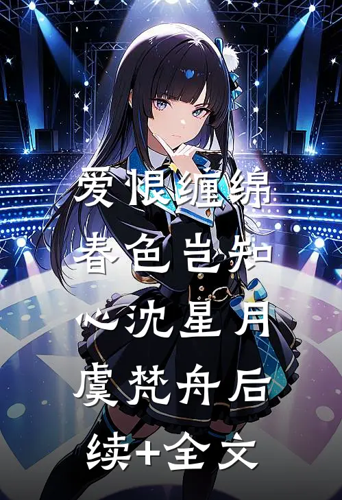 爱恨缠绵，春色岂知心沈星月虞梵舟后续+全文