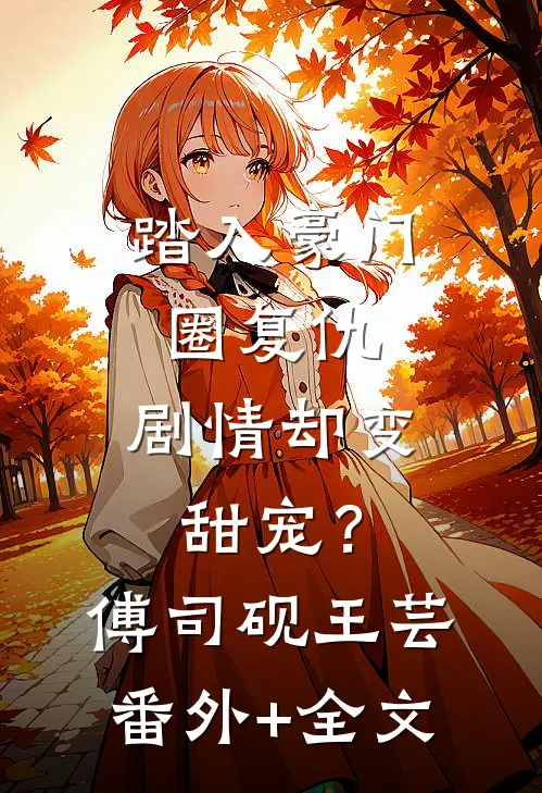 踏入豪门圈复仇，剧情却变甜宠？傅司砚王芸(番外)+(全文)