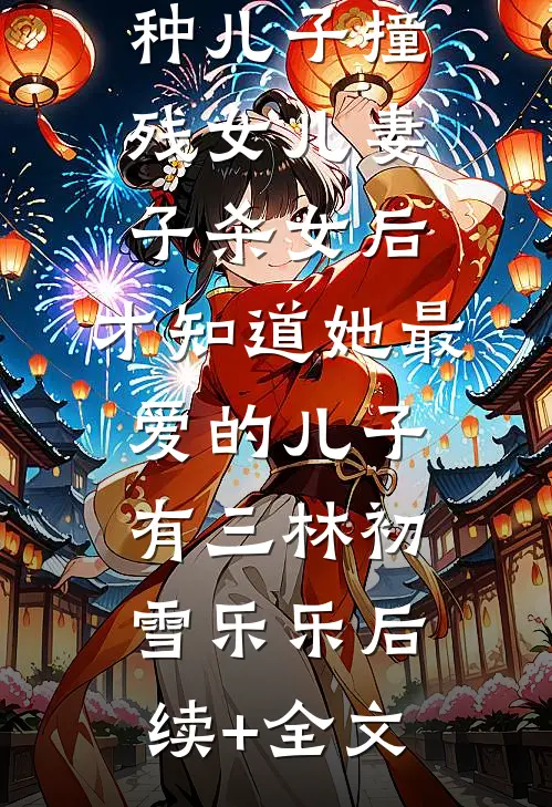 妻子为了野种儿子撞残女儿（妻子杀女后，才知道她最爱的儿子有三林初雪乐乐后续+全文