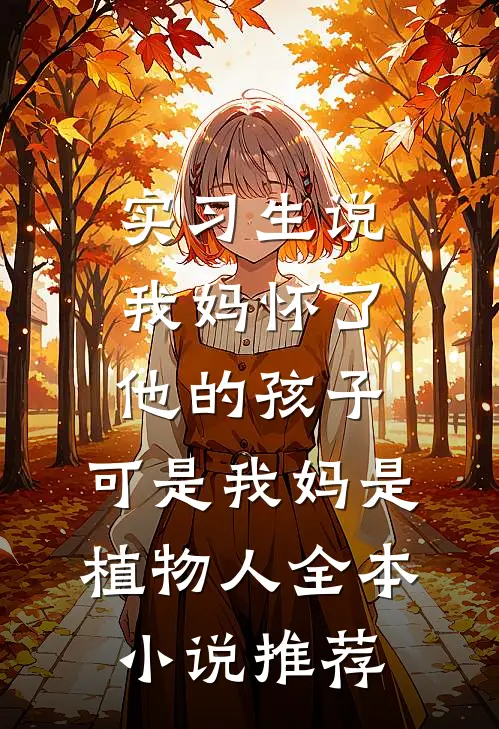 实习生说我妈怀了他的孩子，可是我妈是植物人全本小说推荐