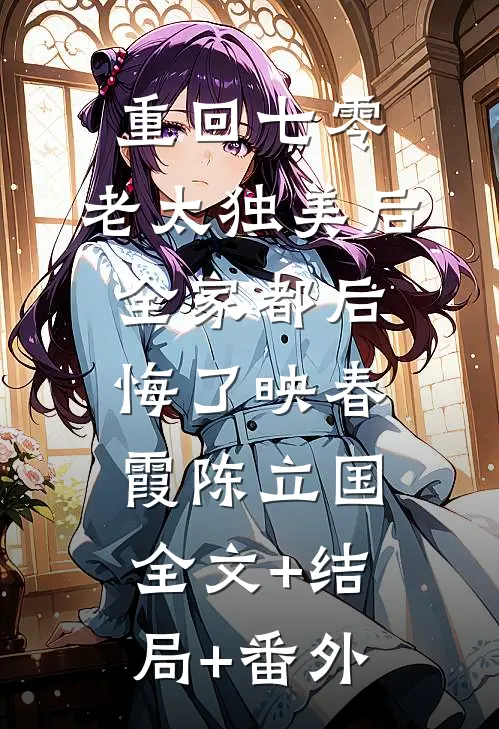 重回七零，老太独美后全家都后悔了映春霞陈立国全文+结局+番外