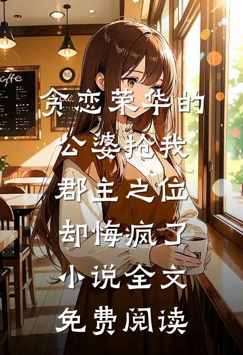 贪恋荣华的公婆抢我郡主之位，却悔疯了小说全文免费阅读