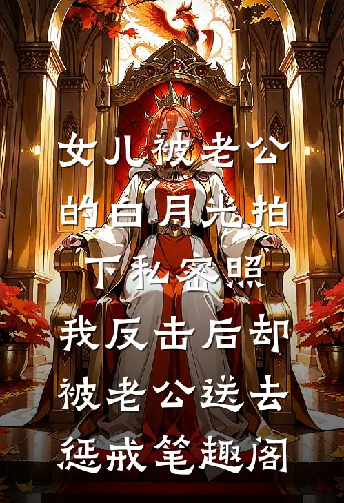 女儿被老公的白月光拍下私密照，我反击后却被老公送去惩戒笔趣阁