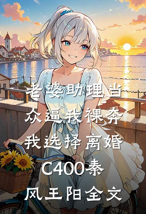 老婆助理当众逼我裸奔，我选择离婚C400秦风王阳全文
