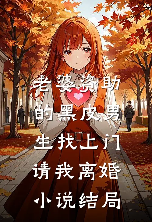 老婆资助的黑皮男生找上门，请我离婚小说结局