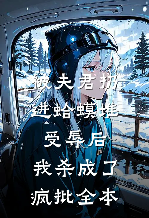 被夫君扔进蛤蟆堆受辱后，我杀成了疯批全本