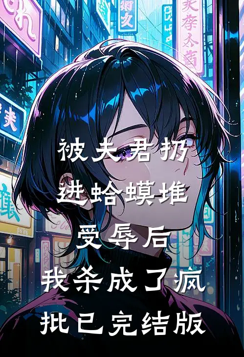 被夫君扔进蛤蟆堆受辱后，我杀成了疯批已完结版