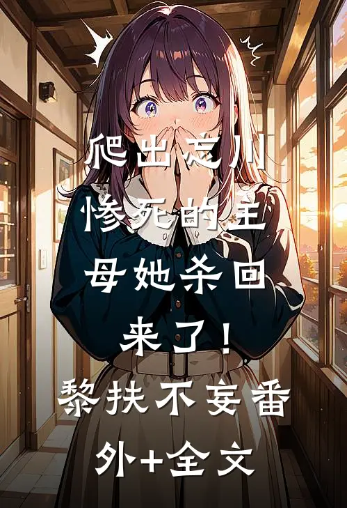 爬出忘川，惨死的主母她杀回来了！黎扶不妄(番外)+(全文)