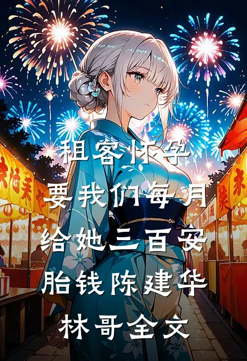 租客怀孕，要我们每月给她三百安胎钱陈建华林哥全文
