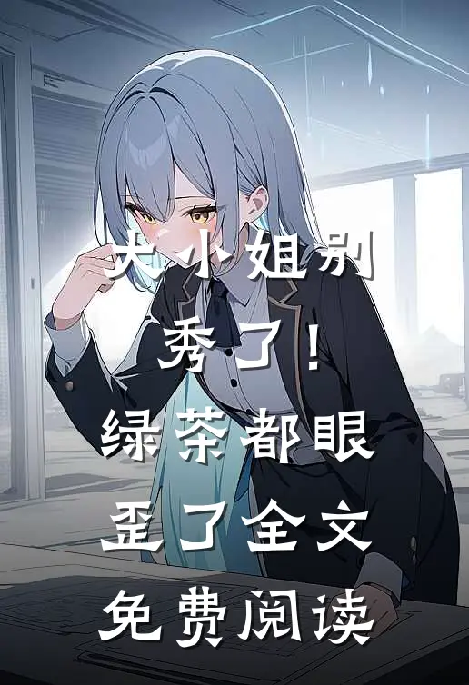 大小姐别秀了！绿茶都眼歪了全文免费阅读