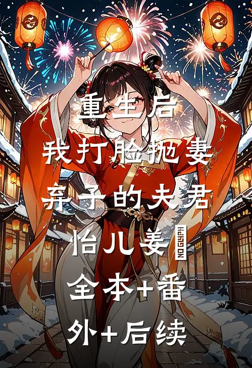 重生后，我打脸抛妻弃子的夫君怡儿姜玥:全本+番外+后续