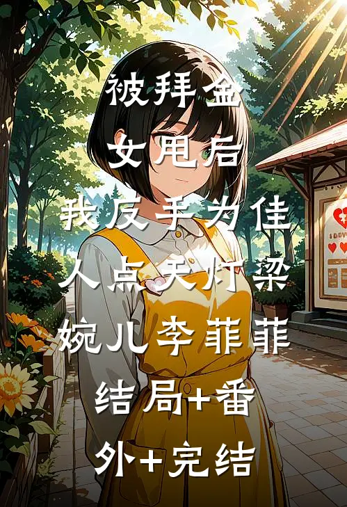 被拜金女甩后，我反手为佳人点天灯梁婉儿李菲菲:结局+番外+完结
