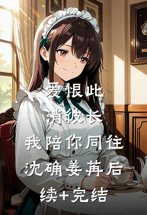 爱恨此消彼长，我陪你同往沈确姜苒后续+完结