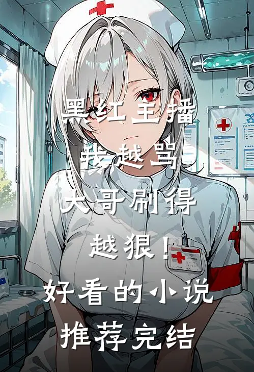 黑红主播：我越骂，大哥刷得越狠！好看的小说推荐完结