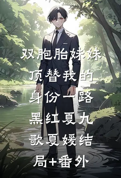 双胞胎妹妹顶替我的身份一路黑红夏九歌夏媛结局+番外