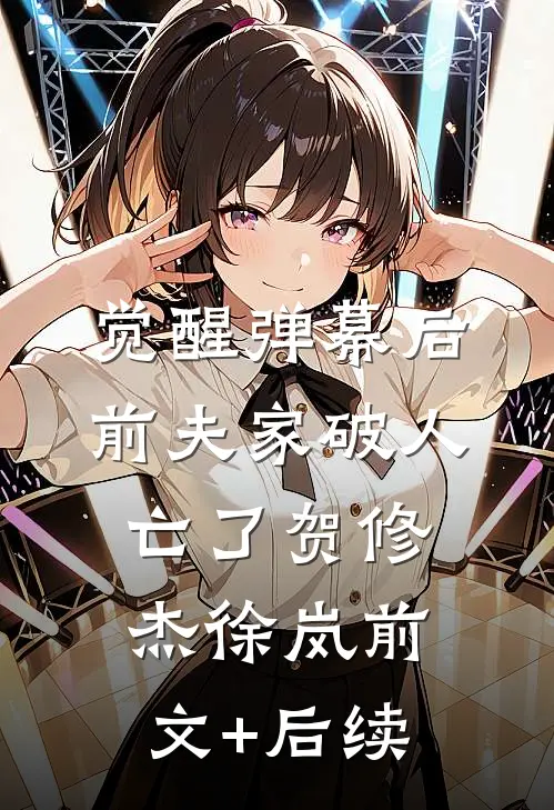 觉醒弹幕后，前夫家破人亡了贺修杰徐岚前文+后续