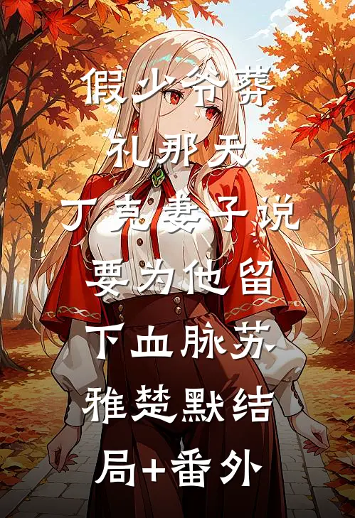 假少爷葬礼那天，丁克妻子说要为他留下血脉苏雅楚默结局+番外