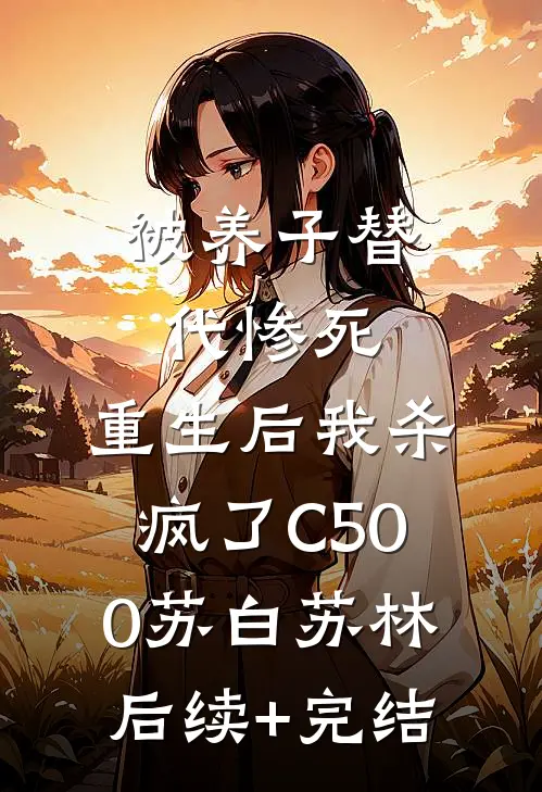 被养子替代惨死，重生后我杀疯了C500苏白苏林后续+完结