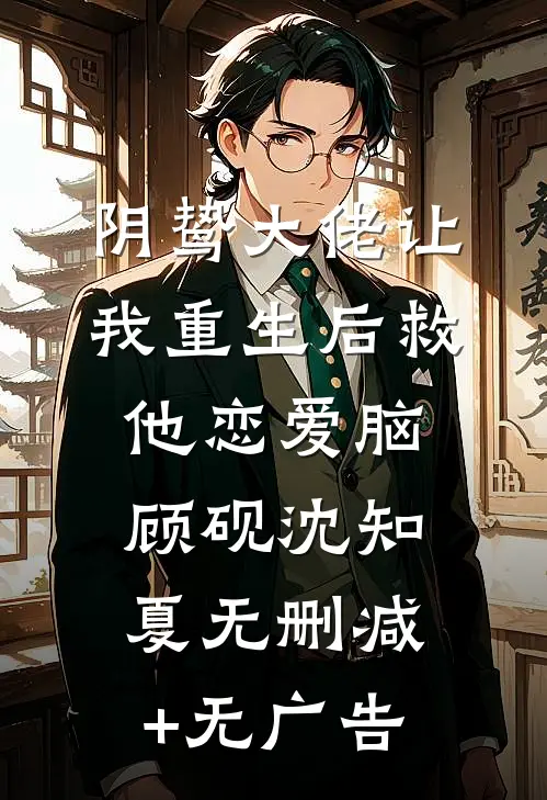 阴鸷大佬让我重生后救他恋爱脑顾砚沈知夏无删减+无广告