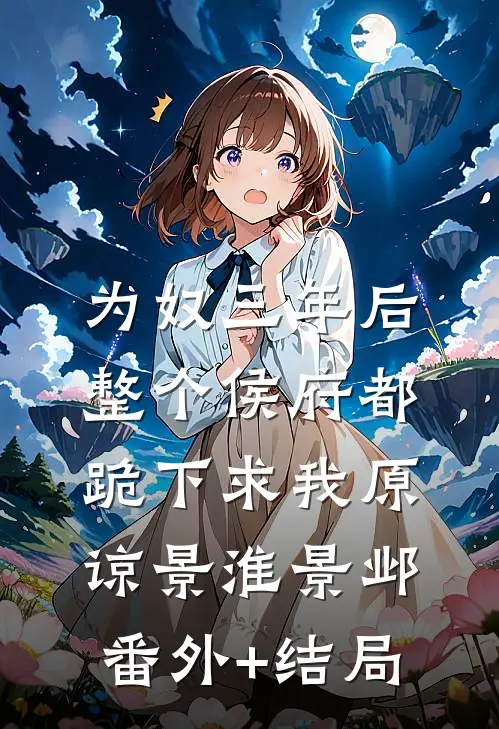 为奴三年后，整个侯府都跪下求我原谅景淮景邺(番外)+(结局)