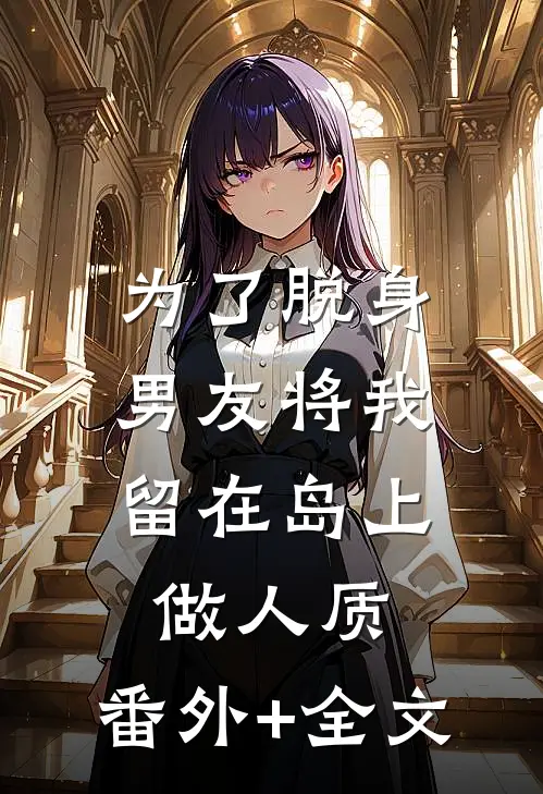 为了脱身，男友将我留在岛上做人质:(番外)+(全文)