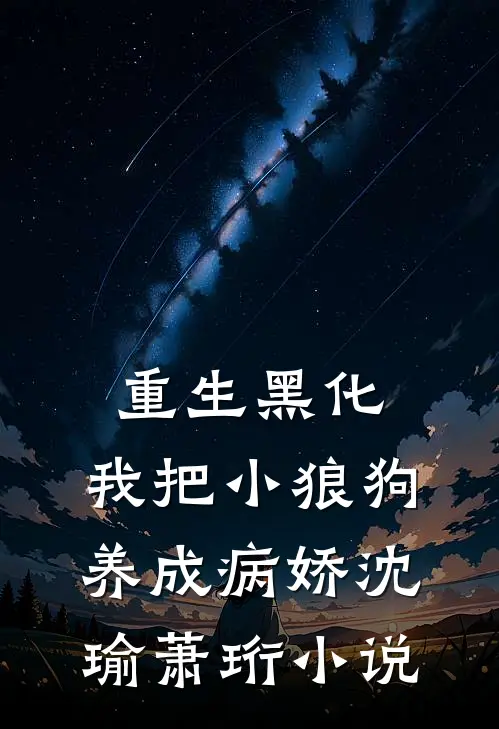重生黑化：我把小狼狗养成病娇沈瑜萧珩小说