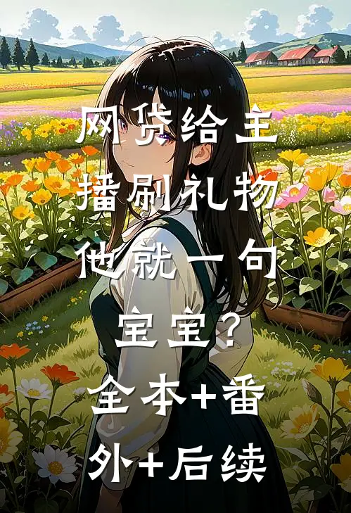 网贷给主播刷礼物，他就一句宝宝？:全本+番外+后续