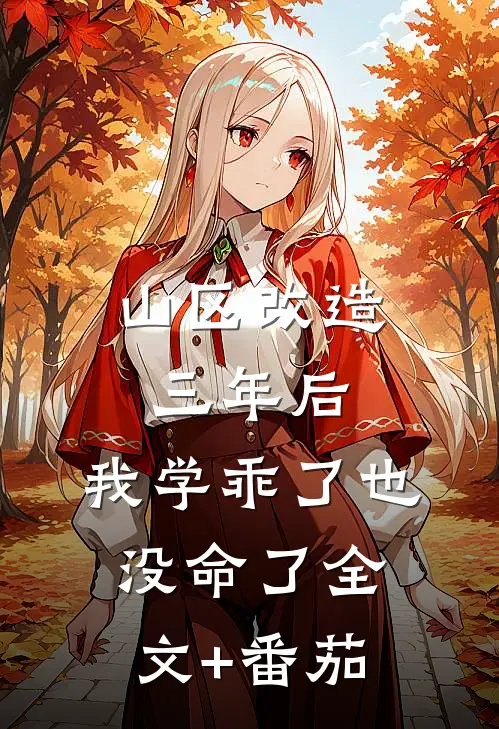 山区改造三年后，我学乖了也没命了全文+番茄