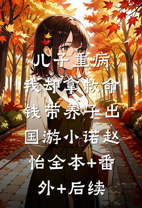 儿子重病，我却拿救命钱带养子出国游小诺赵怡全本+番外+后续