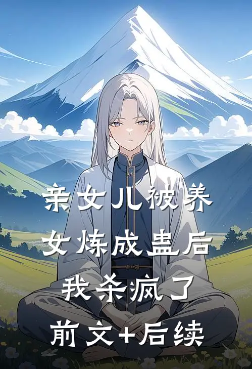 亲女儿被养女炼成蛊后，我杀疯了:前文+后续