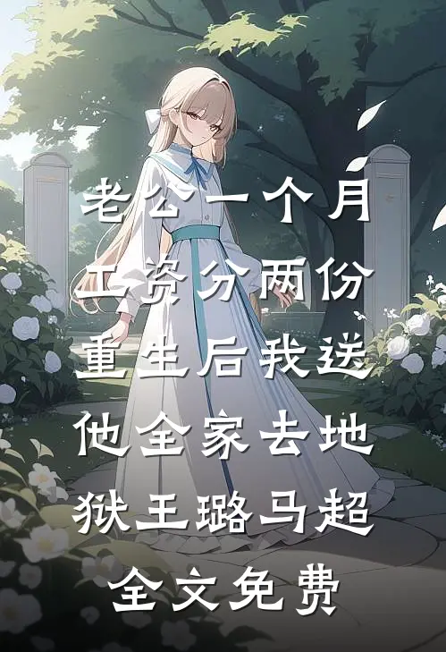 老公一个月工资分两份，重生后我送他全家去地狱王璐马超全文免费