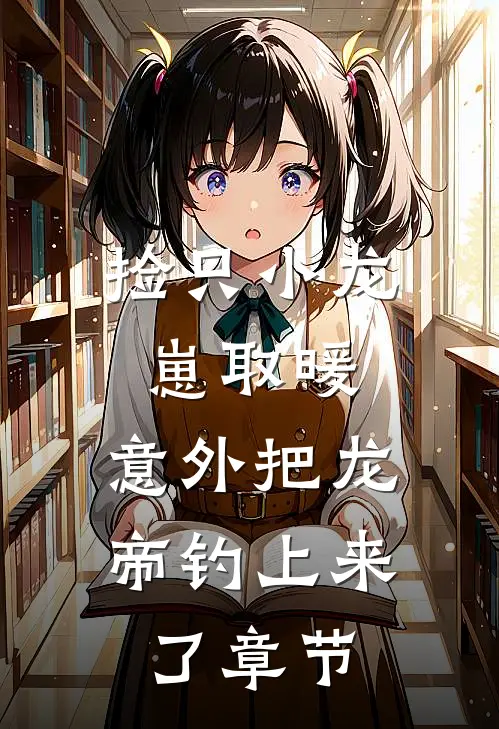 捡只小龙崽取暖，意外把龙帝钓上来了章节
