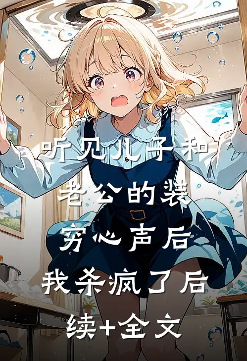 听见儿子和老公的装穷心声后，我杀疯了后续+全文