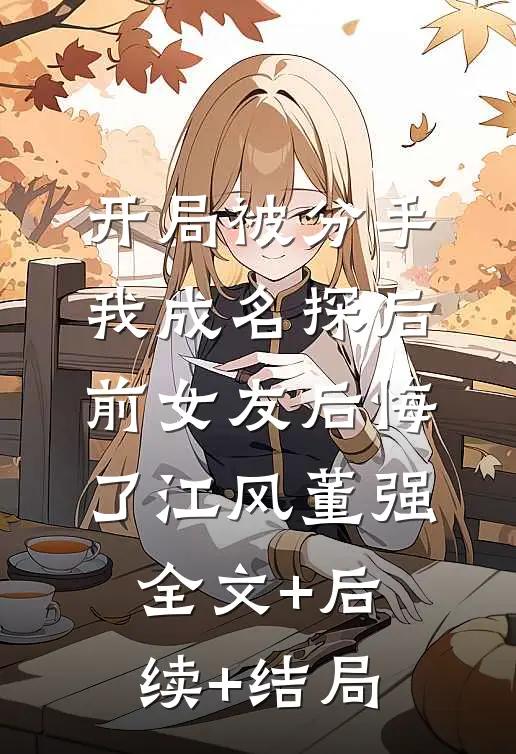 开局被分手，我成名探后前女友后悔了江风董强全文+后续+结局