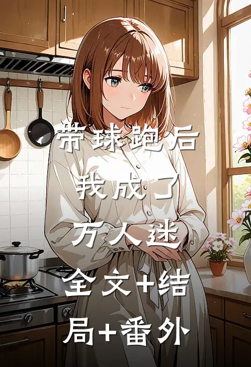 带球跑后，我成了万人迷:全文+结局+番外